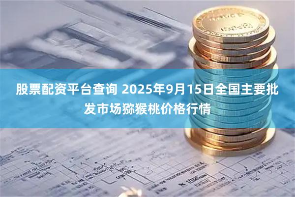 股票配资平台查询 2025年9月15日全国主要批发市场猕猴桃价格行情