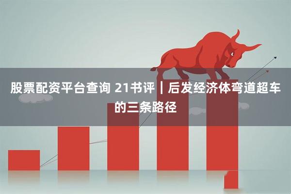 股票配资平台查询 21书评︱后发经济体弯道超车的三条路径