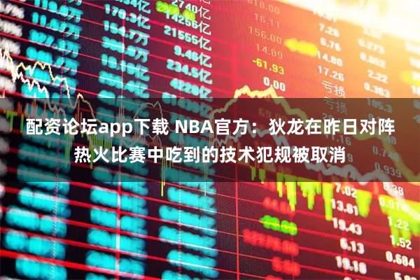 配资论坛app下载 NBA官方：狄龙在昨日对阵热火比赛中吃到的技术犯规被取消