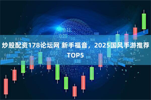 炒股配资178论坛网 新手福音，2025国风手游推荐TOP5