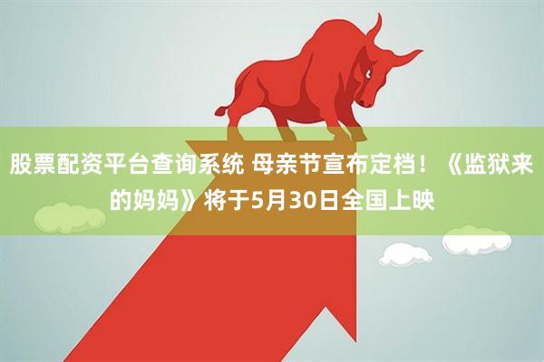 股票配资平台查询系统 母亲节宣布定档！《监狱来的妈妈》将于5月30日全国上映