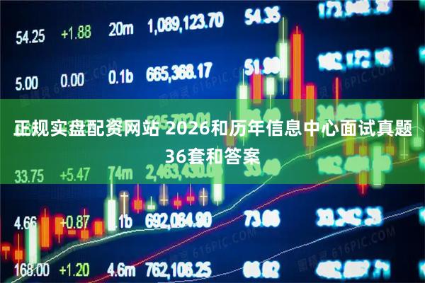 正规实盘配资网站 2026和历年信息中心面试真题36套和答案