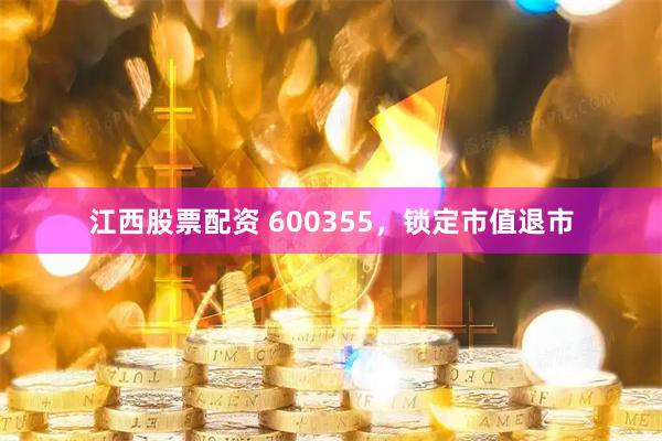 江西股票配资 600355，锁定市值退市